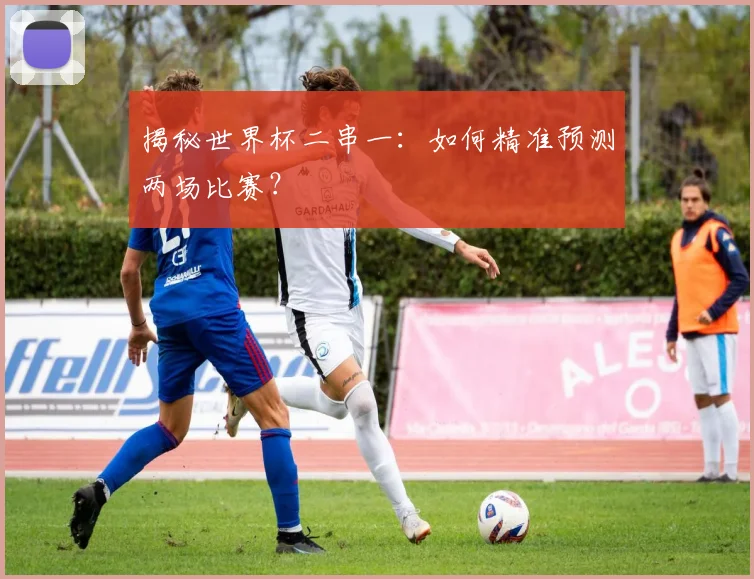 揭秘世界杯二串一:如何精准预测两场比赛?