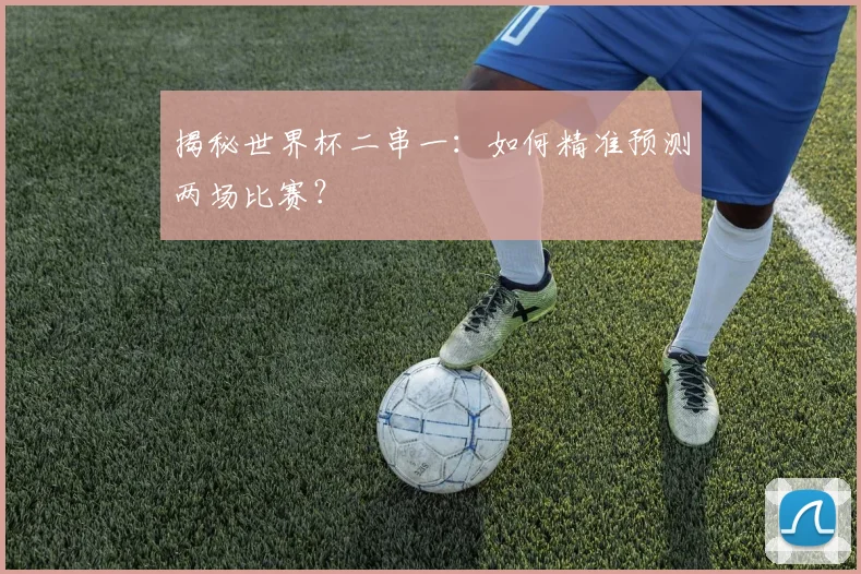 揭秘世界杯二串一:如何精准预测两场比赛?