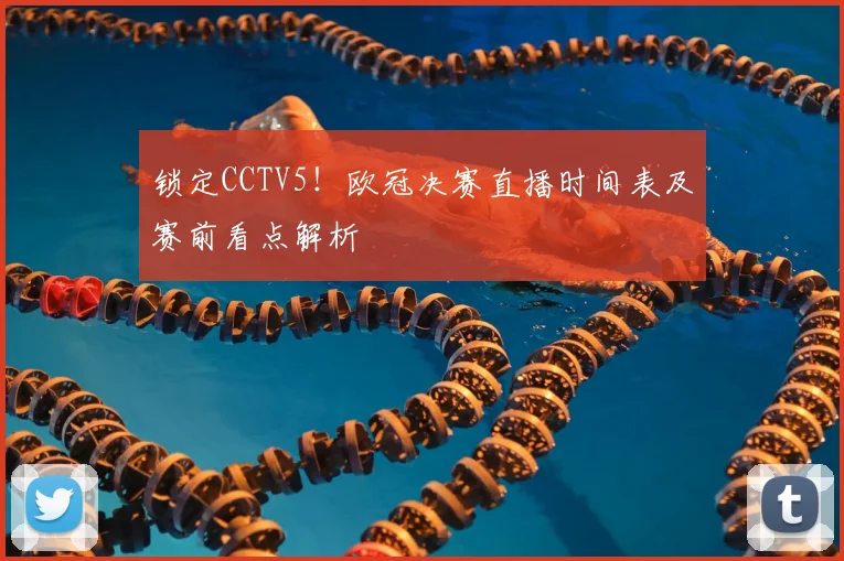 锁定CCTV5！欧冠决赛直播时间表及赛前看点解析