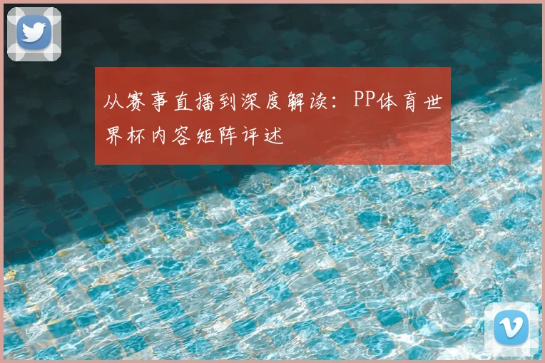 从赛事直播到深度解读：PP体育世界杯内容矩阵评述