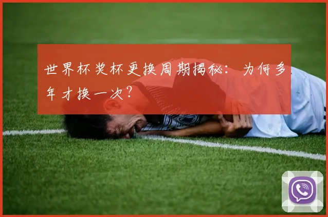 世界杯奖杯更换周期揭秘:为何多年才换一次?