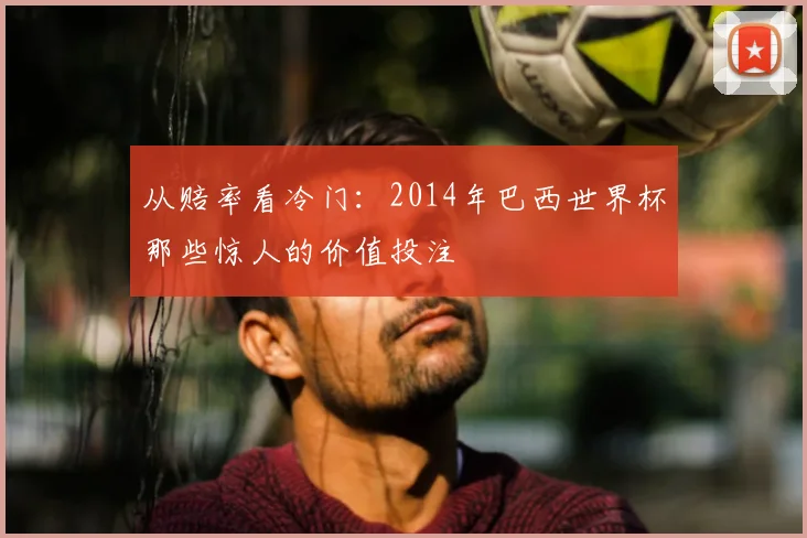 从赔率看冷门：2014年巴西世界杯那些惊人的价值投注