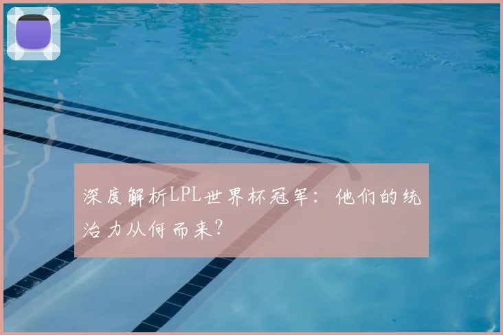 深度解析LPL世界杯冠军:他们的统治力从何而来?