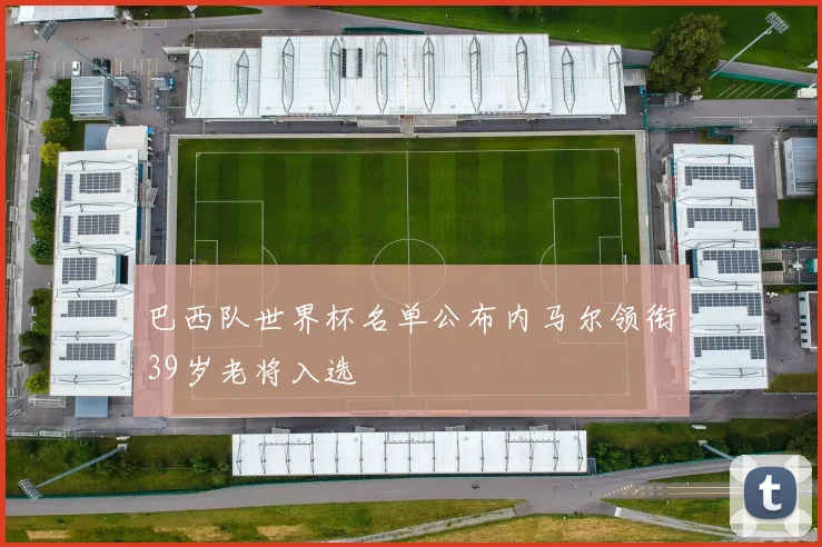 巴西队世界杯名单公布内马尔领衔39岁老将入选