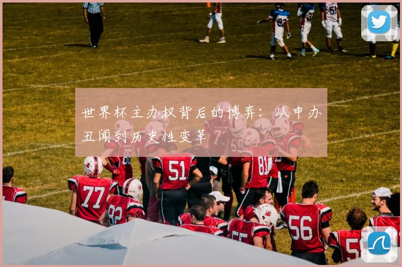 世界杯主办权背后的博弈:从申办丑闻到历史性变革