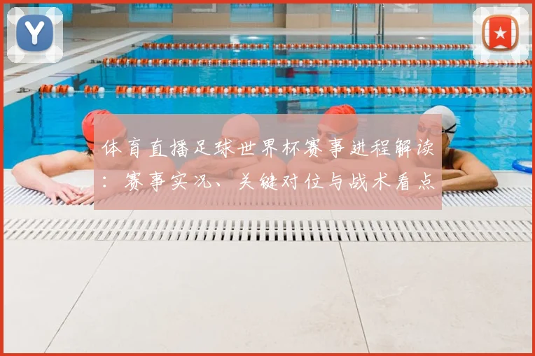 体育直播足球世界杯赛事进程解读：赛事实况、关键对位与战术看点