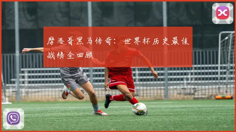 摩洛哥黑马传奇：世界杯历史最佳战绩全回顾