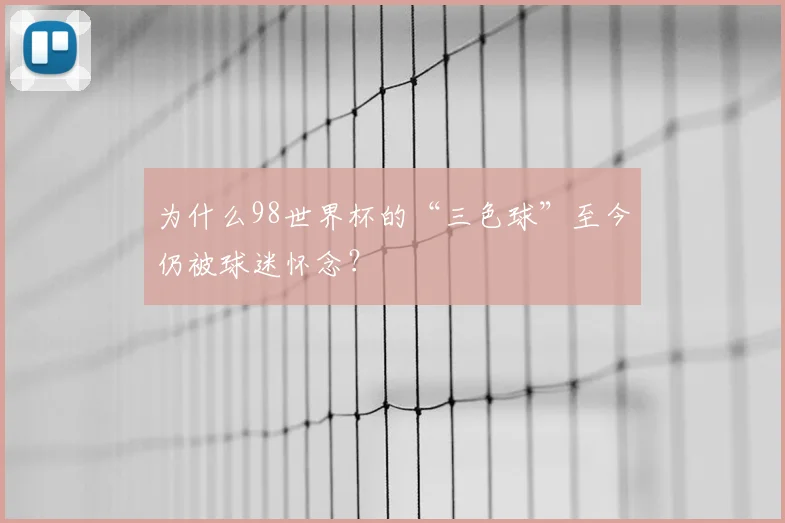 为什么98世界杯的“三色球”至今仍被球迷怀念?