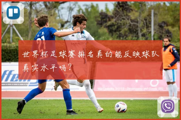 世界杯足球赛排名真的能反映球队真实水平吗？