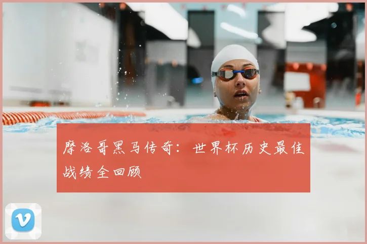 摩洛哥黑马传奇：世界杯历史最佳战绩全回顾