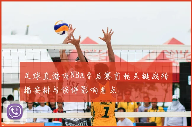 足球直播吗NBA季后赛首轮关键战转播安排与伤停影响看点