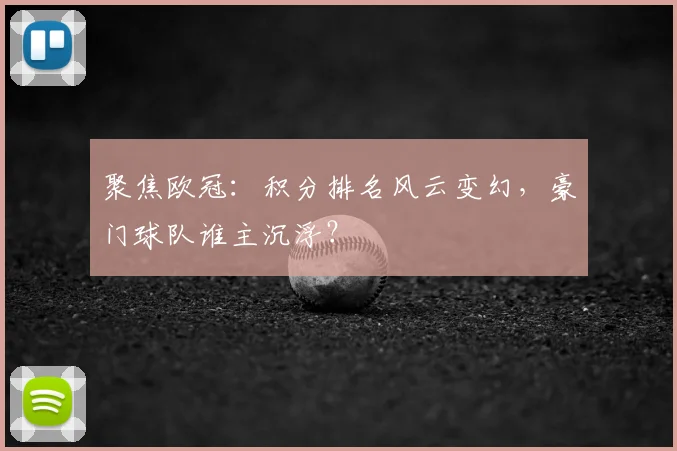聚焦欧冠：积分排名风云变幻，豪门球队谁主沉浮？