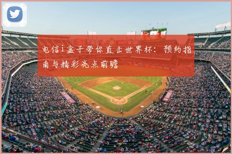电信i盒子带你直击世界杯:预约指南与精彩亮点前瞻
