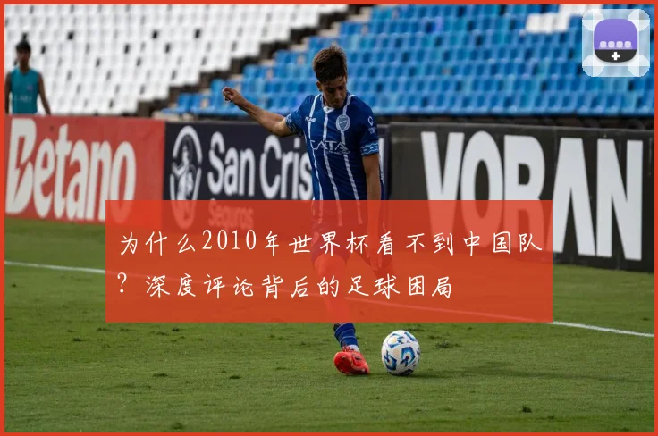 为什么2010年世界杯看不到中国队？深度评论背后的足球困局